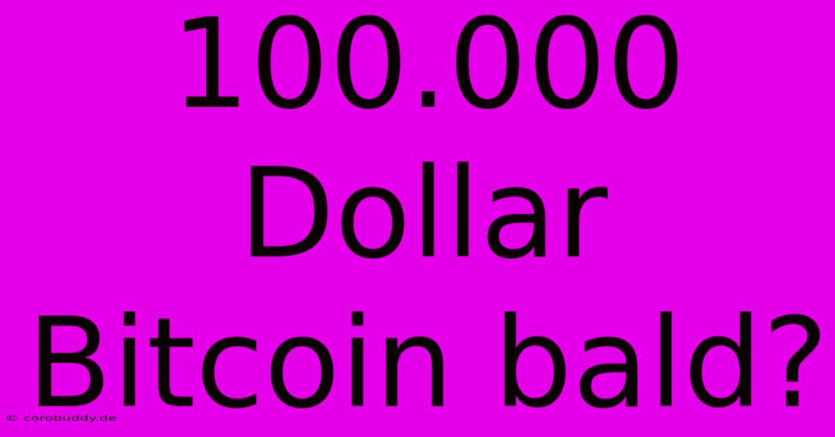 100.000 Dollar Bitcoin Bald?