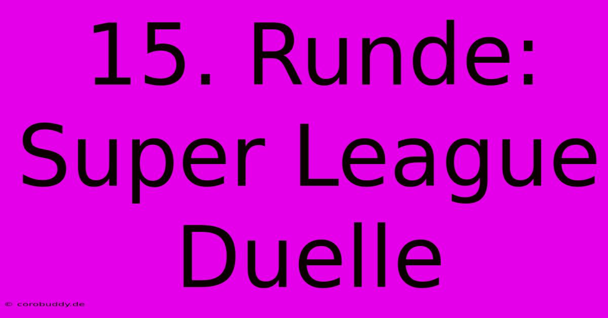 15. Runde: Super League Duelle