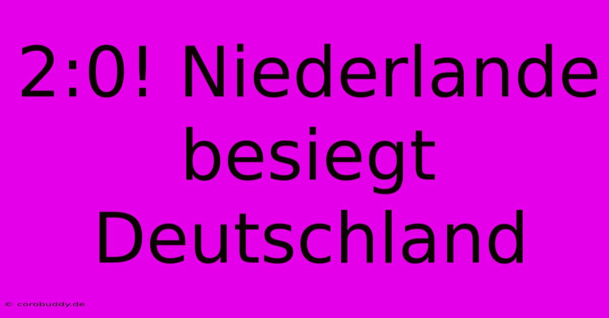 2:0! Niederlande Besiegt Deutschland