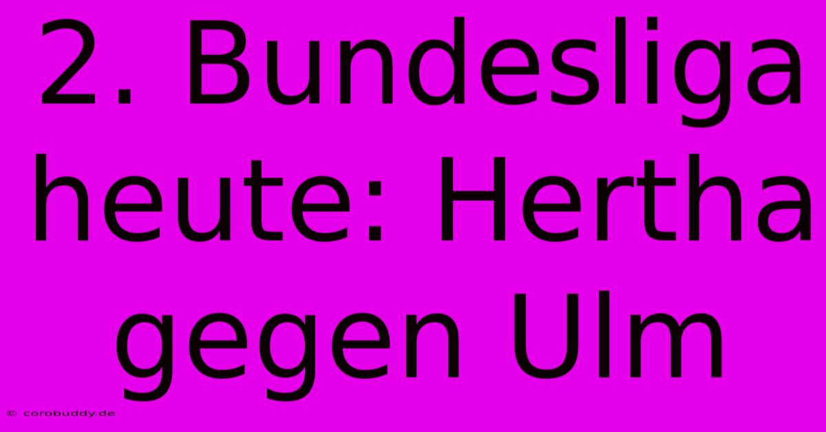 2. Bundesliga Heute: Hertha Gegen Ulm