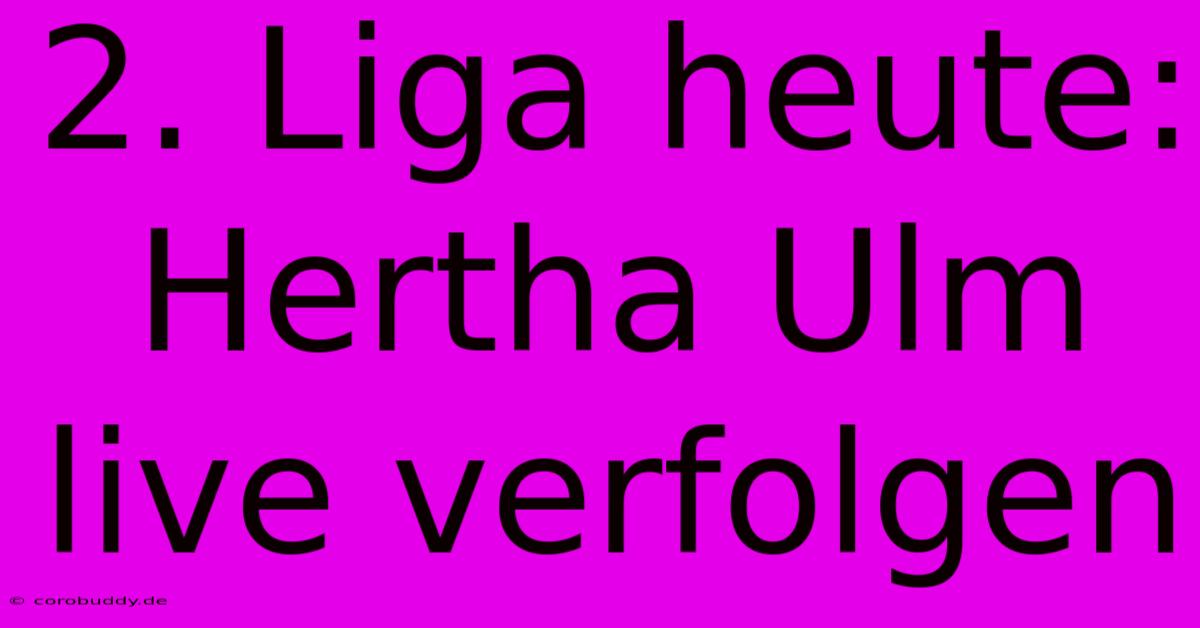 2. Liga Heute: Hertha Ulm Live Verfolgen