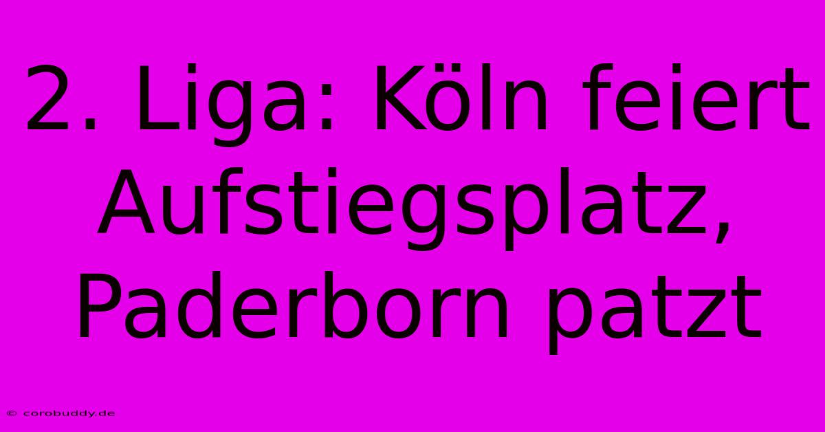 2. Liga: Köln Feiert Aufstiegsplatz, Paderborn Patzt