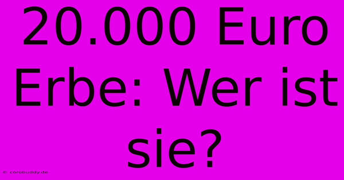 20.000 Euro Erbe: Wer Ist Sie?