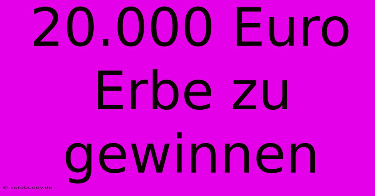 20.000 Euro Erbe Zu Gewinnen