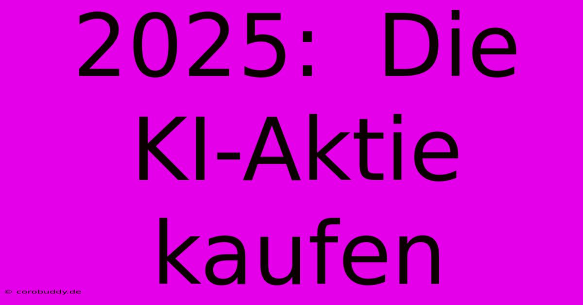 2025:  Die KI-Aktie Kaufen