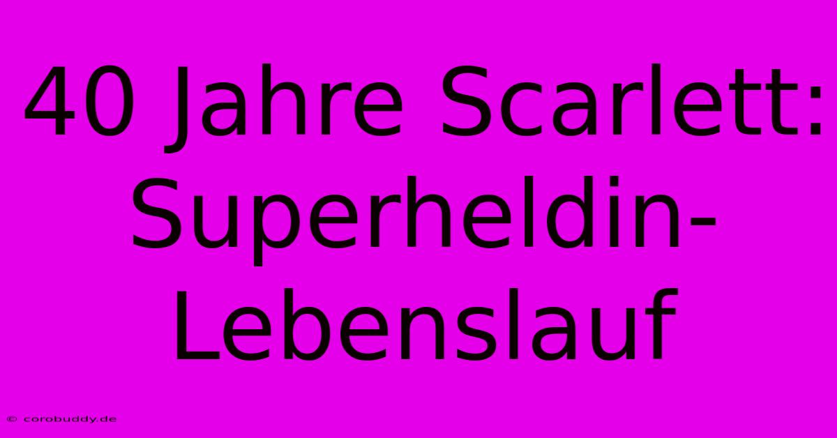 40 Jahre Scarlett: Superheldin-Lebenslauf