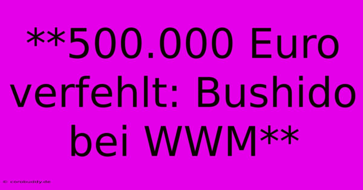 **500.000 Euro Verfehlt: Bushido Bei WWM**