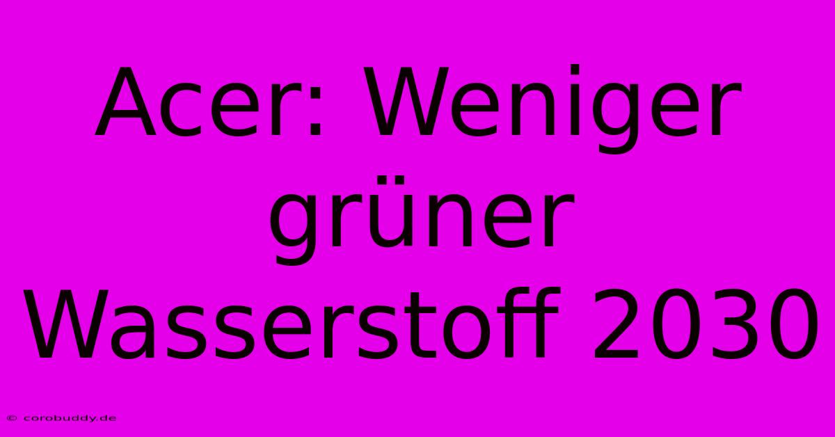 Acer: Weniger Grüner Wasserstoff 2030