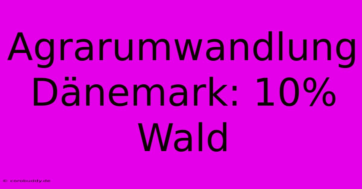 Agrarumwandlung Dänemark: 10% Wald