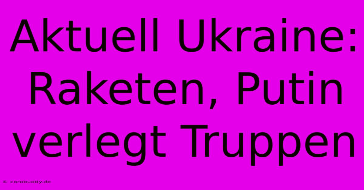 Aktuell Ukraine: Raketen, Putin Verlegt Truppen