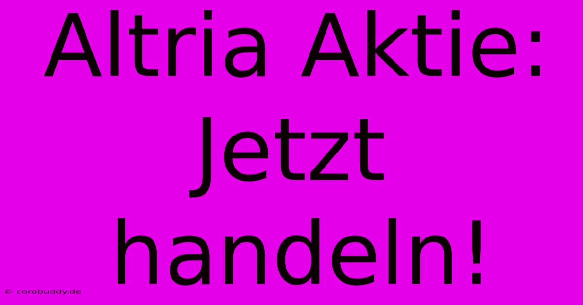 Altria Aktie: Jetzt Handeln!