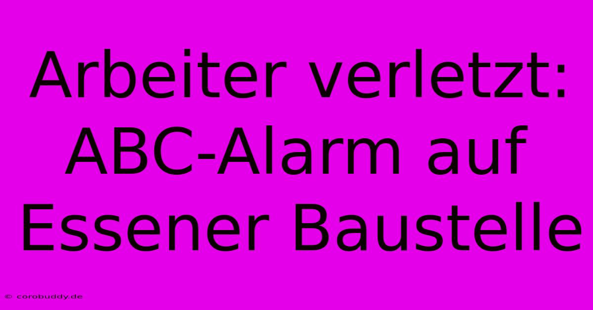 Arbeiter Verletzt: ABC-Alarm Auf Essener Baustelle