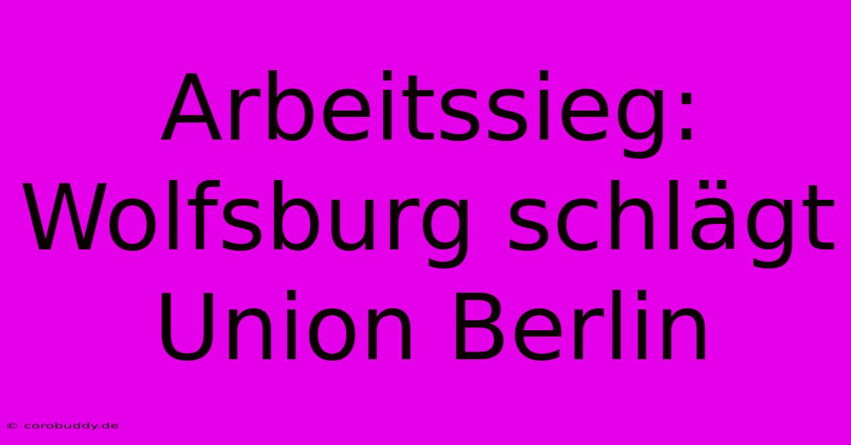 Arbeitssieg: Wolfsburg Schlägt Union Berlin