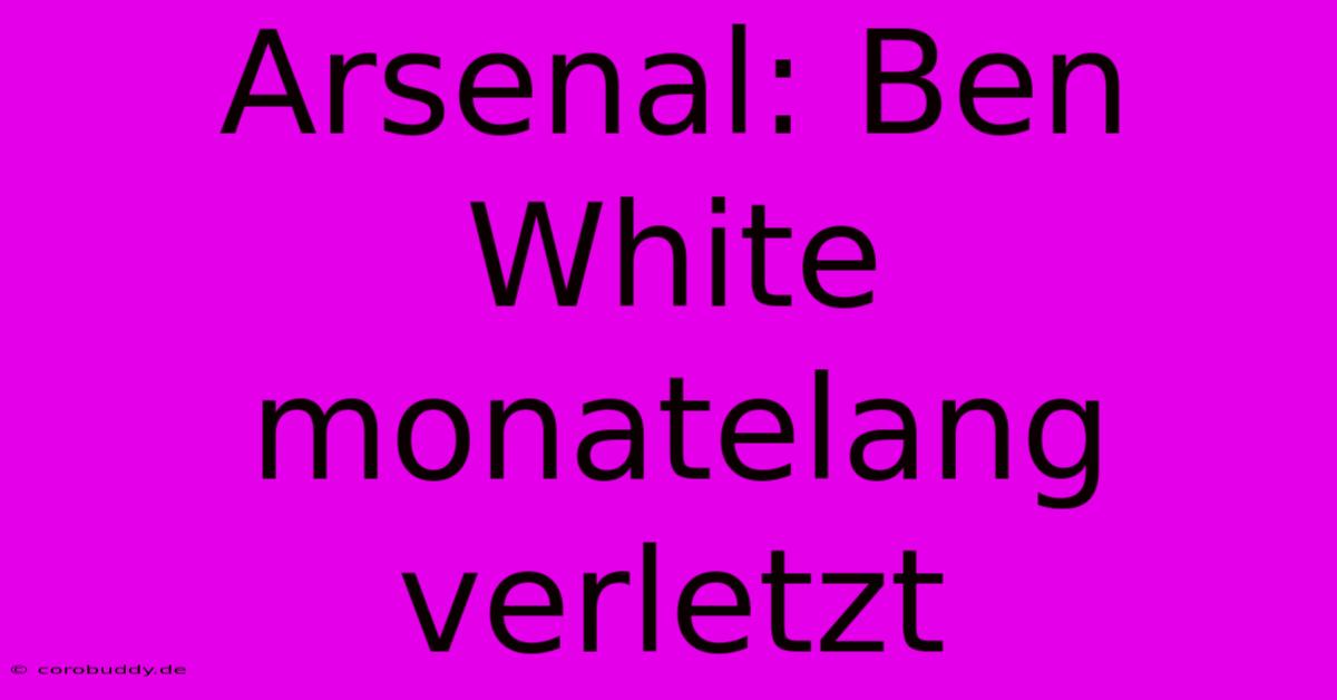 Arsenal: Ben White Monatelang Verletzt