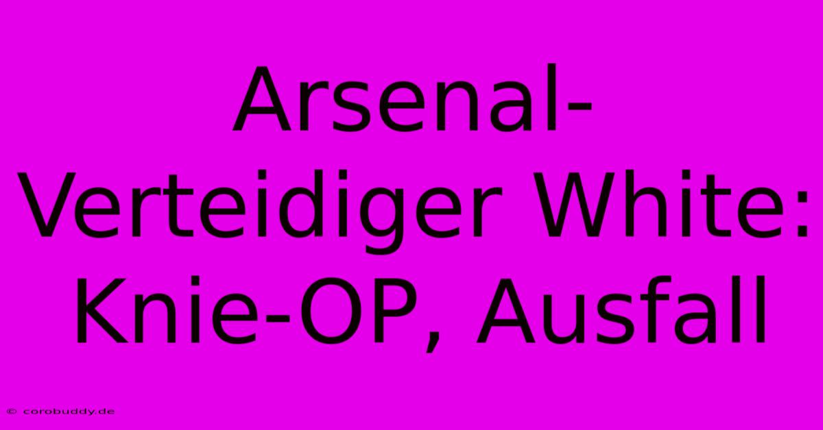 Arsenal-Verteidiger White: Knie-OP, Ausfall