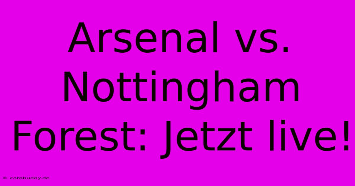 Arsenal Vs. Nottingham Forest: Jetzt Live!