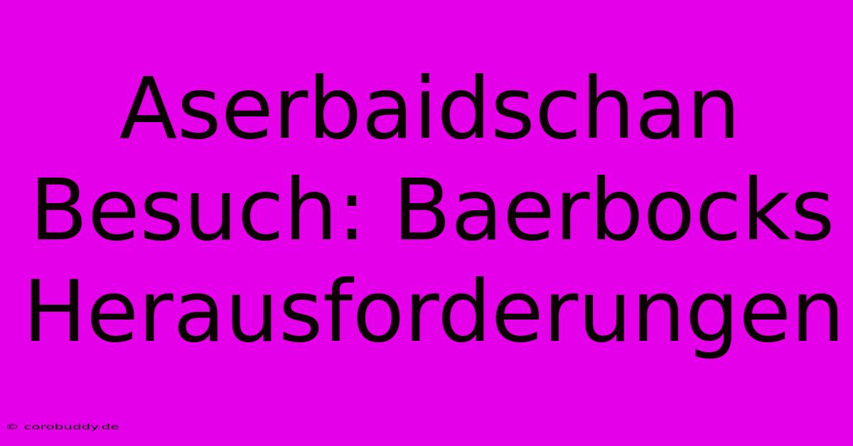 Aserbaidschan Besuch: Baerbocks Herausforderungen