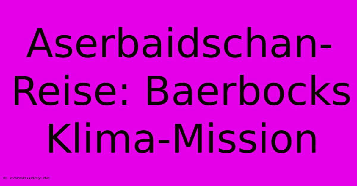 Aserbaidschan-Reise: Baerbocks Klima-Mission