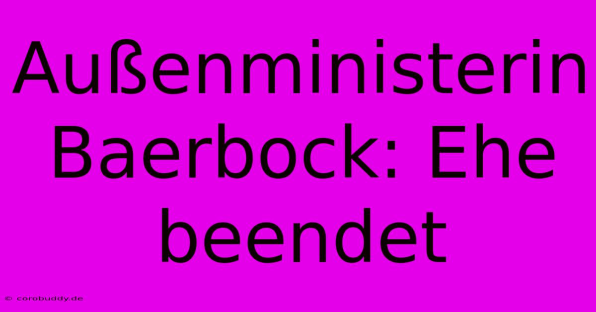 Außenministerin Baerbock: Ehe Beendet