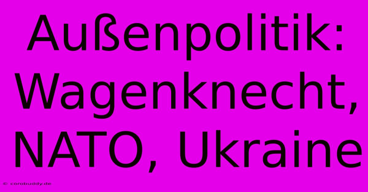 Außenpolitik: Wagenknecht, NATO, Ukraine