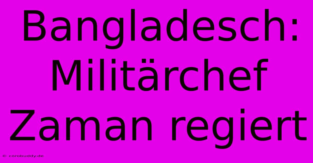 Bangladesch: Militärchef Zaman Regiert