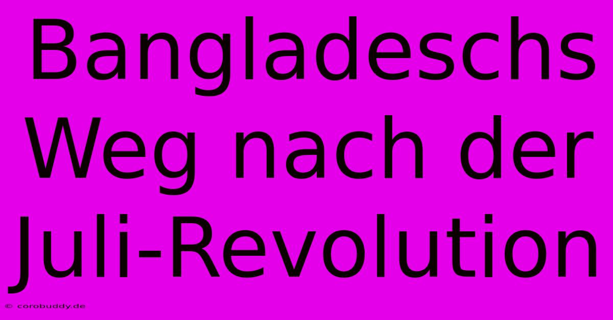 Bangladeschs Weg Nach Der Juli-Revolution