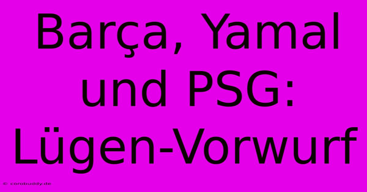 Barça, Yamal Und PSG:  Lügen-Vorwurf