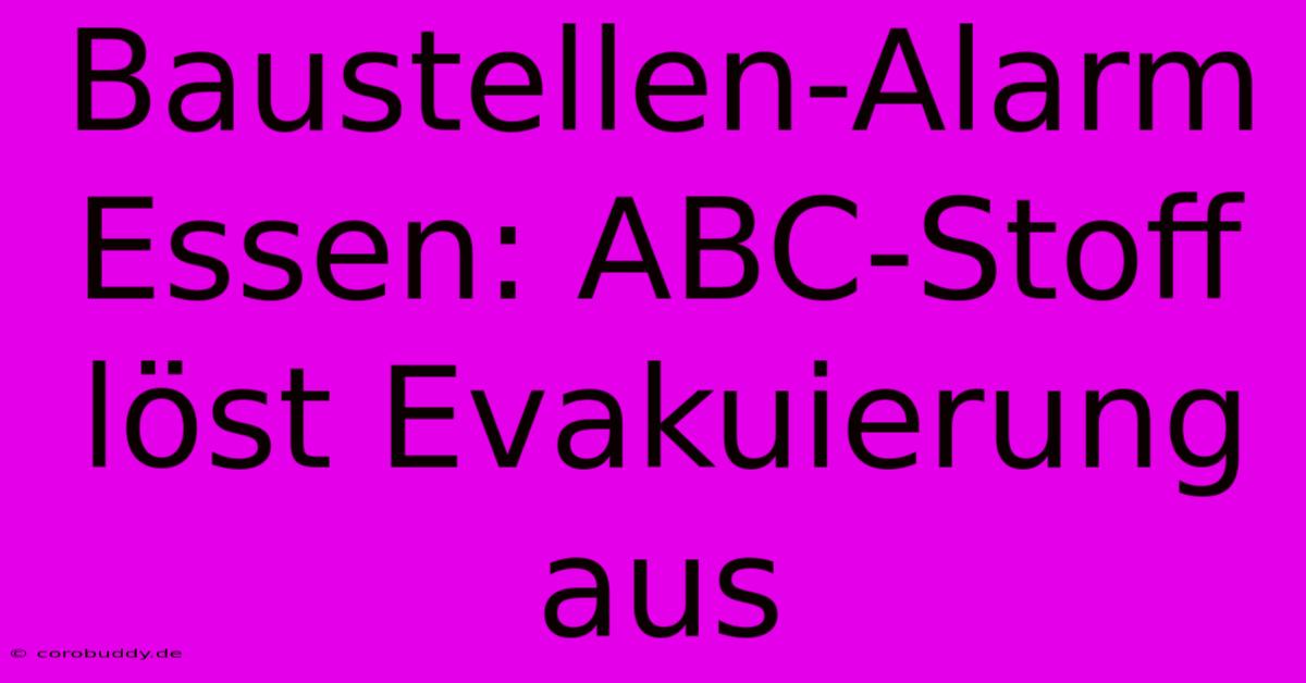 Baustellen-Alarm Essen: ABC-Stoff Löst Evakuierung Aus