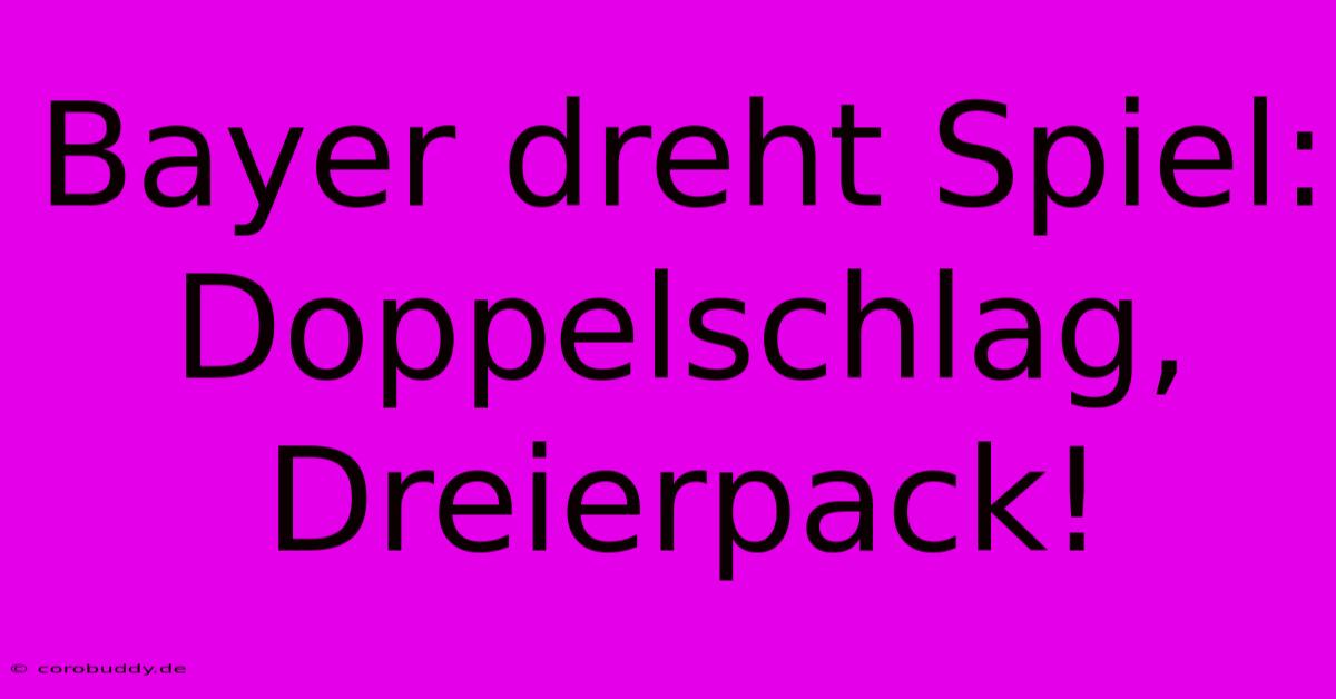 Bayer Dreht Spiel: Doppelschlag, Dreierpack!