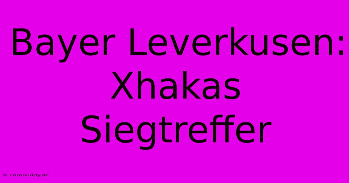 Bayer Leverkusen: Xhakas Siegtreffer