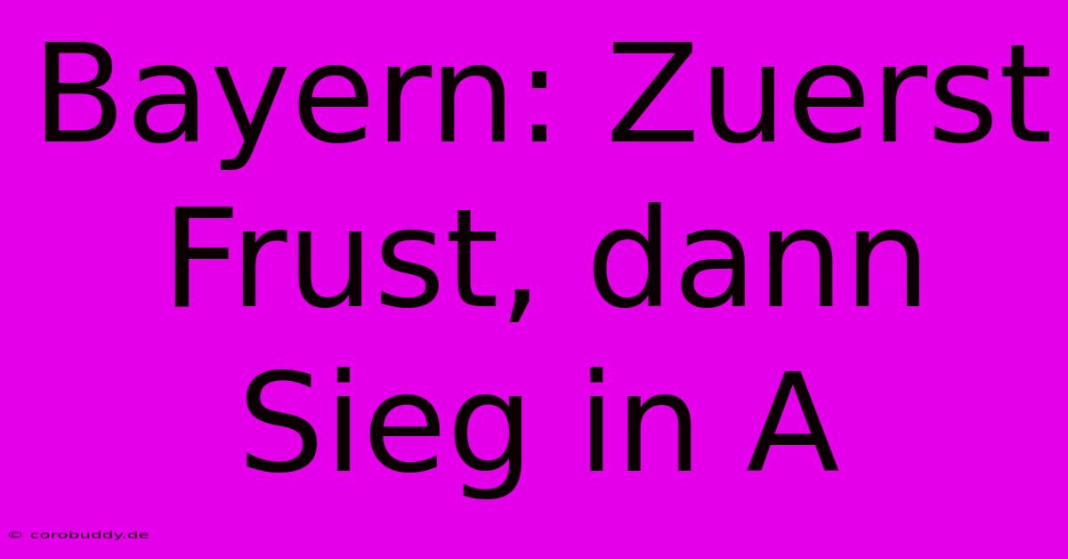 Bayern: Zuerst Frust, Dann Sieg In A