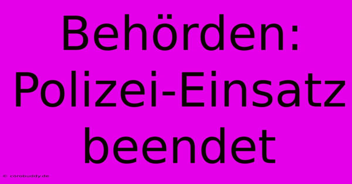 Behörden: Polizei-Einsatz Beendet