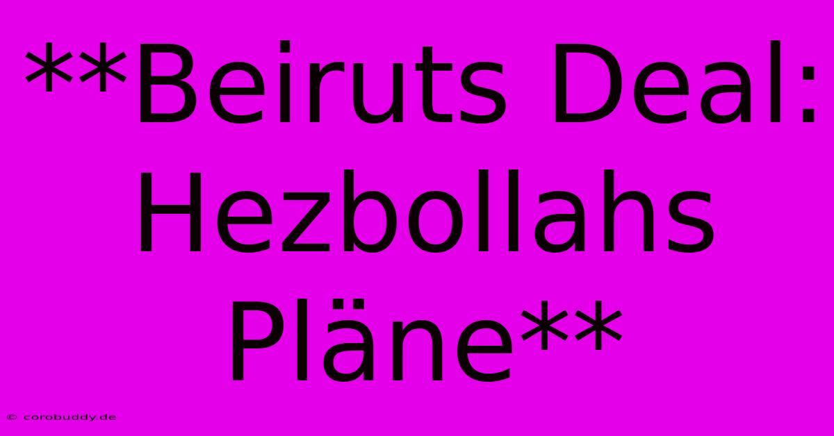 **Beiruts Deal: Hezbollahs Pläne**