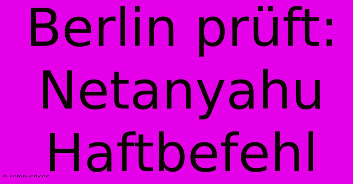 Berlin Prüft: Netanyahu Haftbefehl