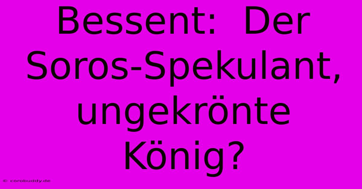 Bessent:  Der Soros-Spekulant, Ungekrönte König?