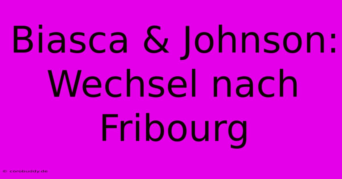 Biasca & Johnson: Wechsel Nach Fribourg