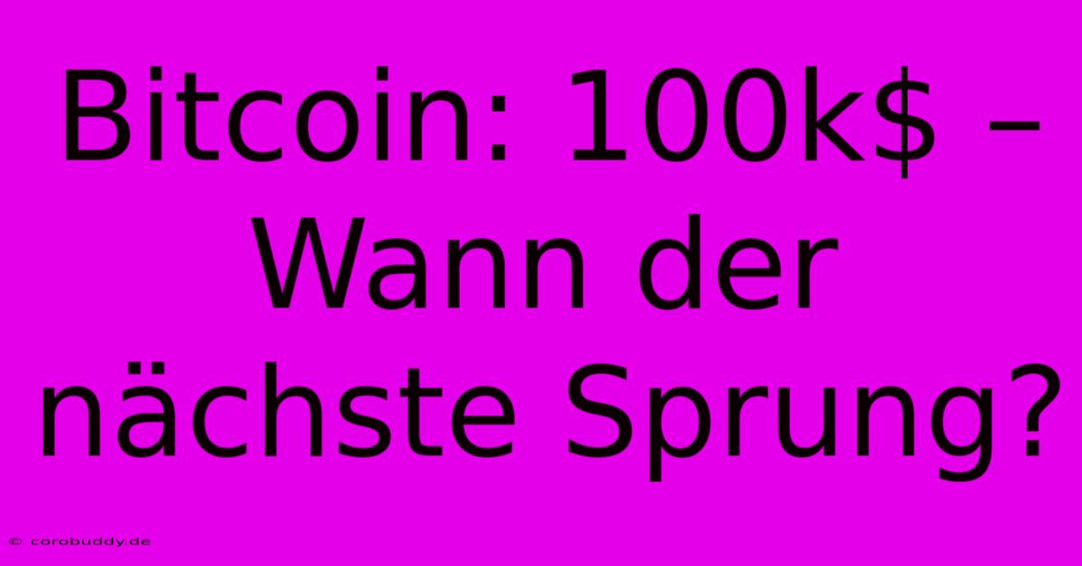 Bitcoin: 100k$ – Wann Der Nächste Sprung?