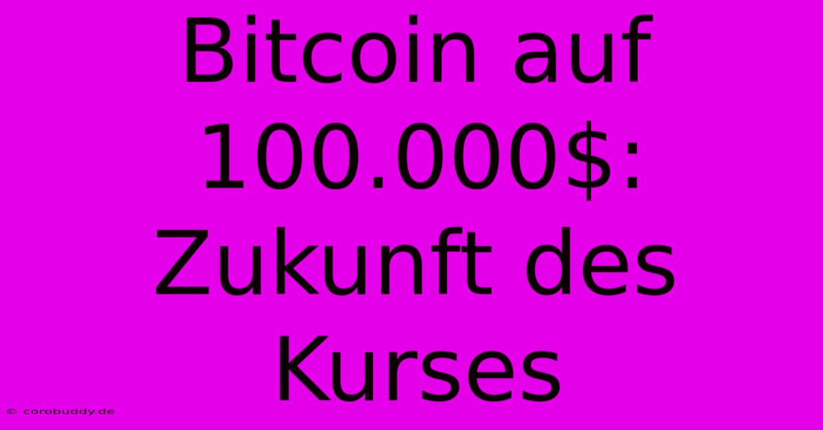 Bitcoin Auf 100.000$: Zukunft Des Kurses