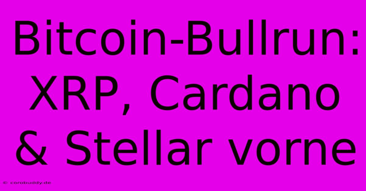 Bitcoin-Bullrun:  XRP, Cardano & Stellar Vorne