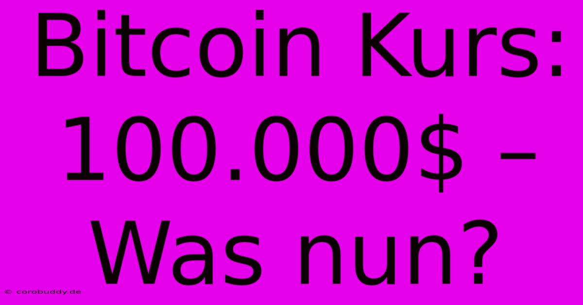 Bitcoin Kurs: 100.000$ – Was Nun?