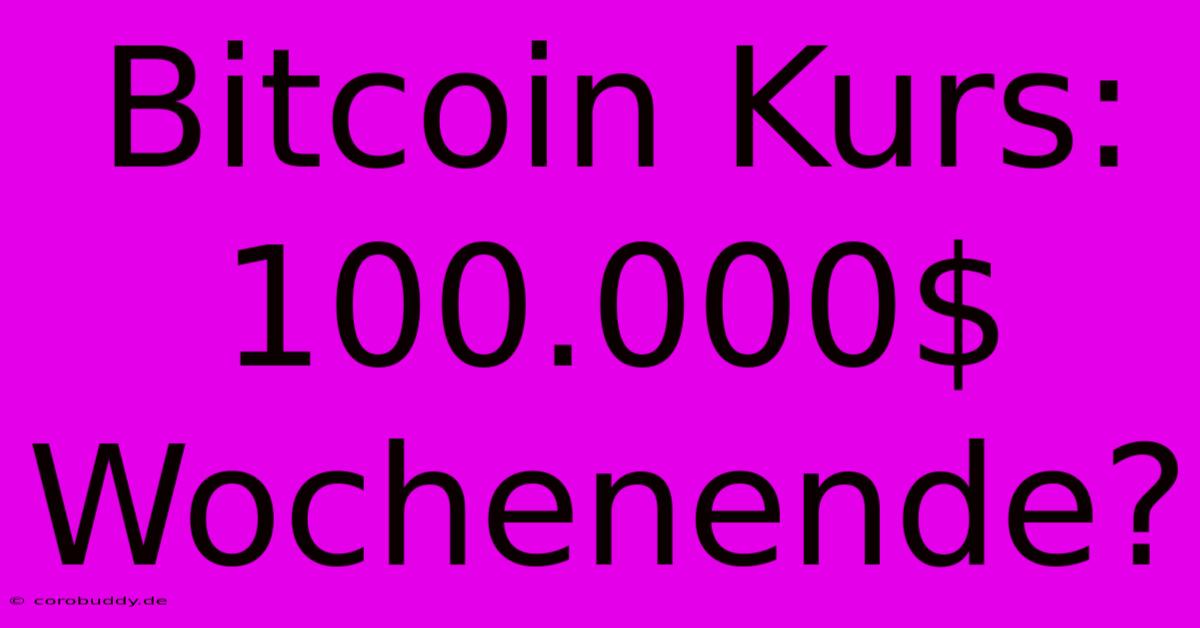 Bitcoin Kurs: 100.000$ Wochenende?