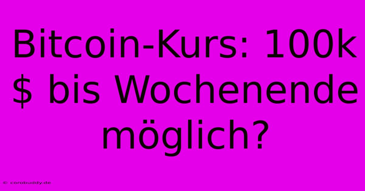 Bitcoin-Kurs: 100k$ Bis Wochenende Möglich?