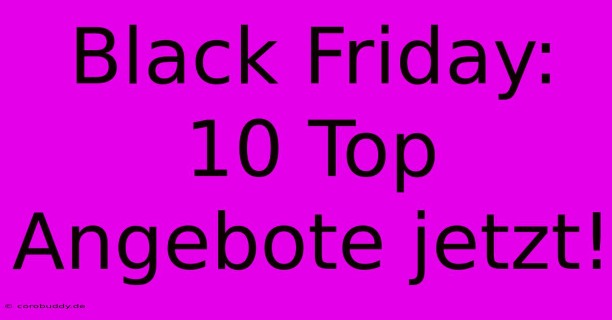 Black Friday: 10 Top Angebote Jetzt!