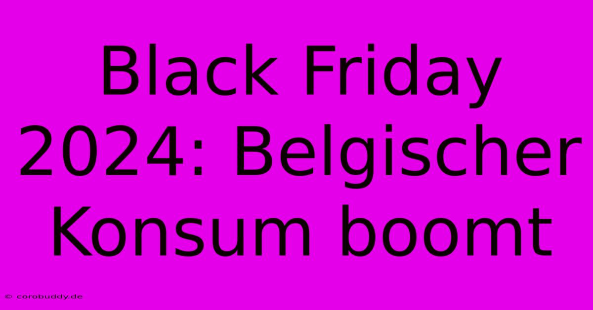 Black Friday 2024: Belgischer Konsum Boomt