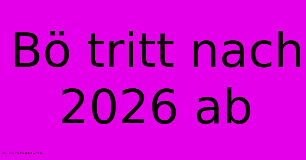 Bö Tritt Nach 2026 Ab