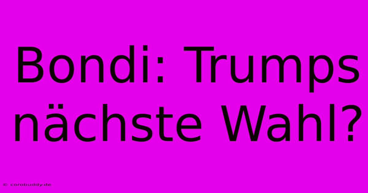 Bondi: Trumps Nächste Wahl?