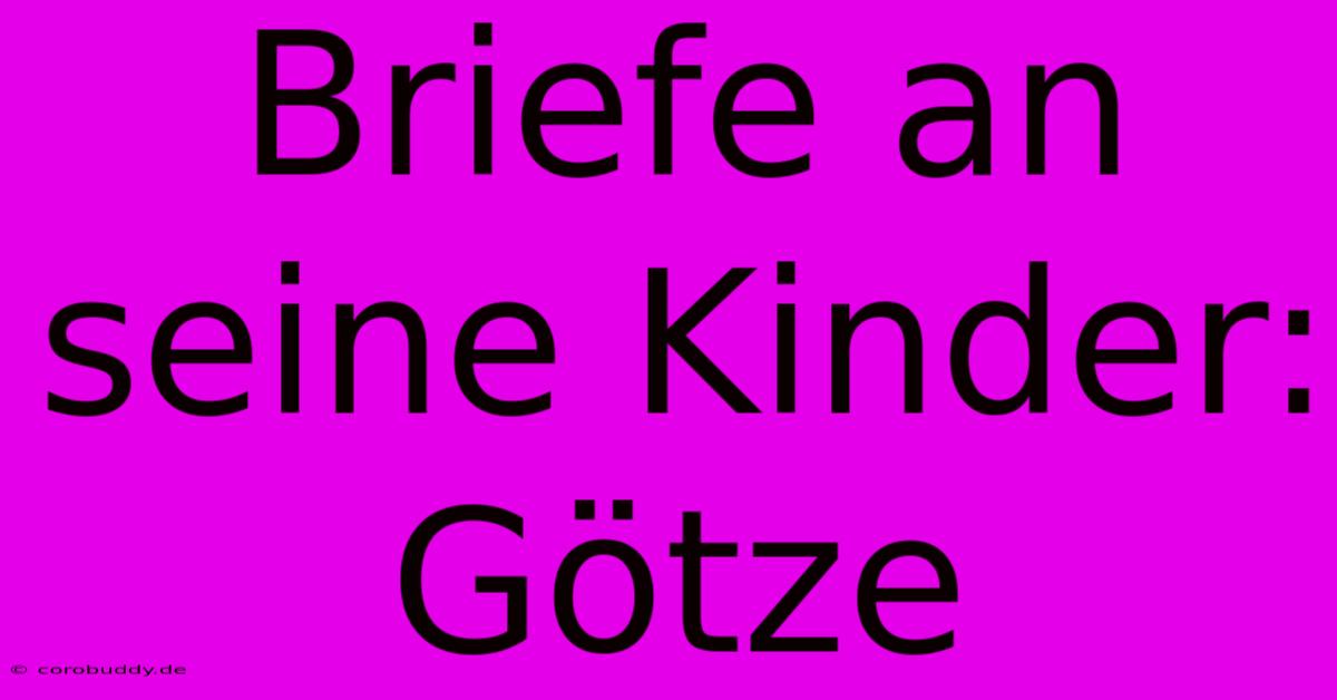 Briefe An Seine Kinder: Götze