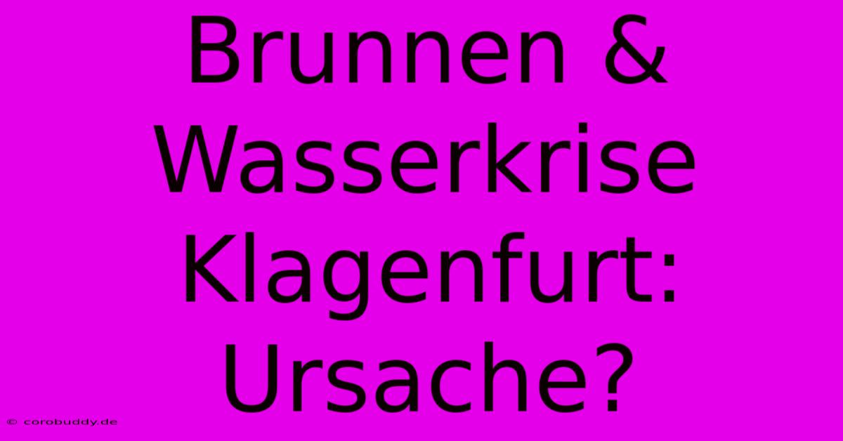 Brunnen & Wasserkrise Klagenfurt: Ursache?