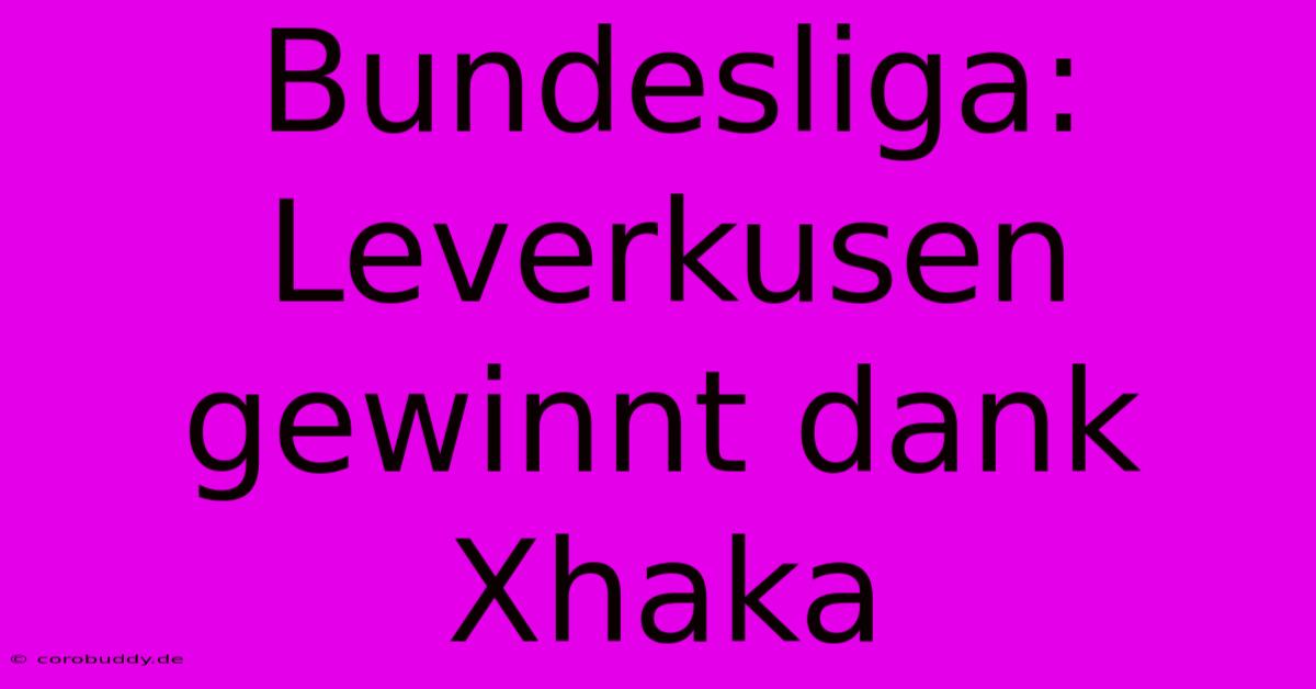 Bundesliga: Leverkusen Gewinnt Dank Xhaka