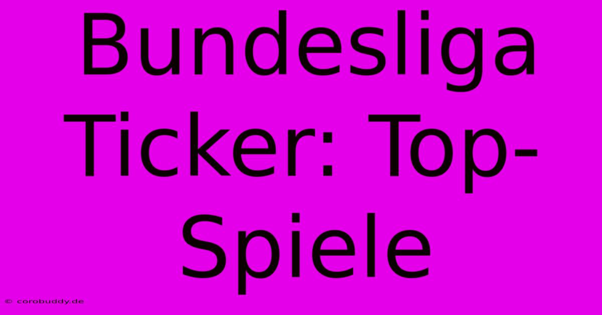 Bundesliga Ticker: Top-Spiele